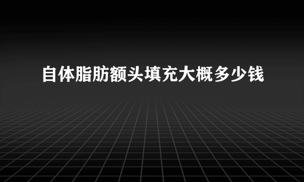 自体脂肪额头填充大概多少钱