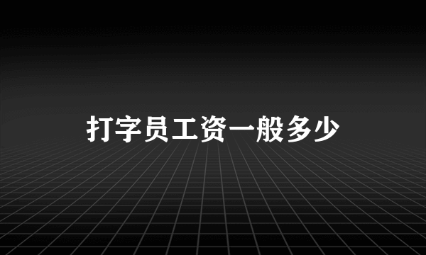 打字员工资一般多少