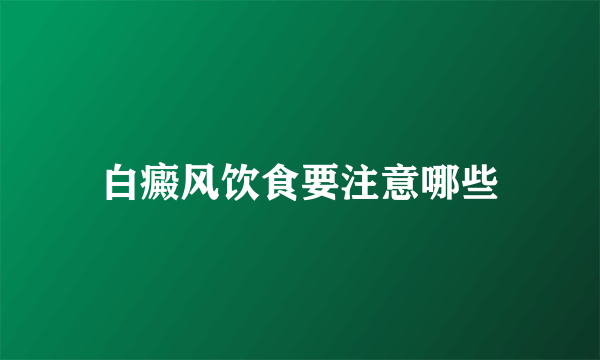 白癜风饮食要注意哪些