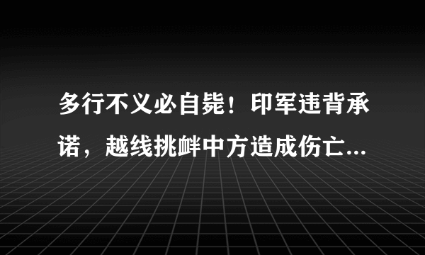 多行不义必自毙！印军违背承诺，越线挑衅中方造成伤亡，为何尼印又陷入领土争端？