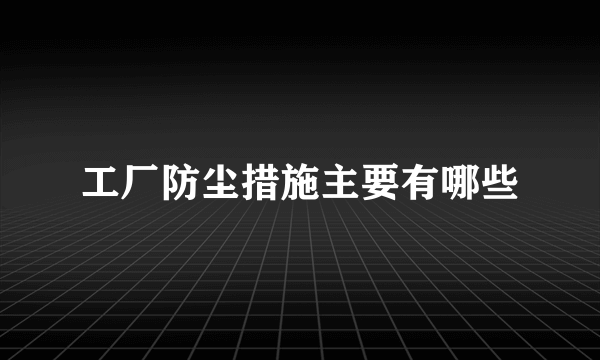 工厂防尘措施主要有哪些