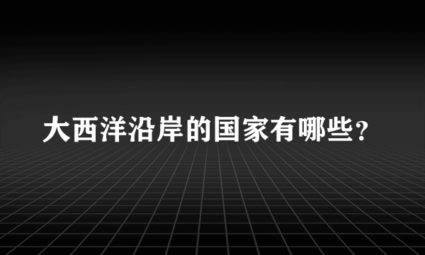 大西洋沿岸的国家有哪些？