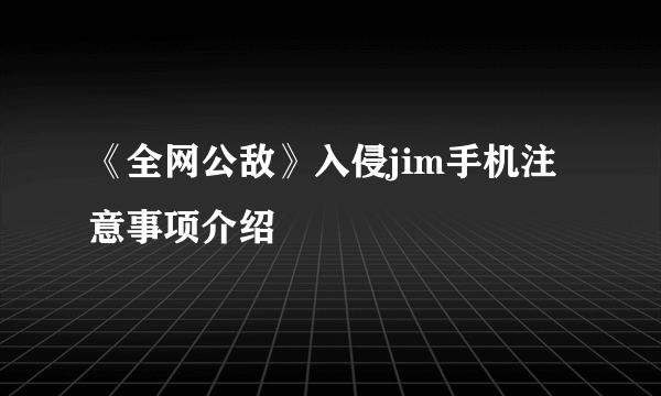 《全网公敌》入侵jim手机注意事项介绍