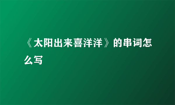 《太阳出来喜洋洋》的串词怎么写