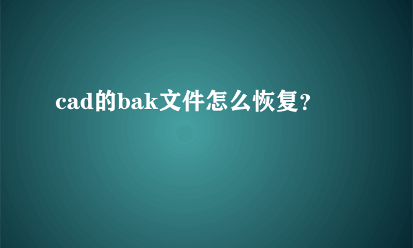 cad的bak文件怎么恢复？