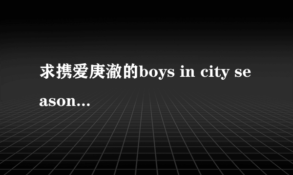 求携爱庚澈的boys in city season3 的1—6部分的视频下载