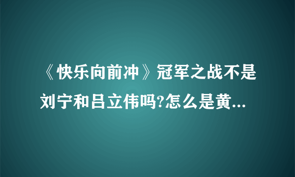 《快乐向前冲》冠军之战不是刘宁和吕立伟吗?怎么是黄长健了？