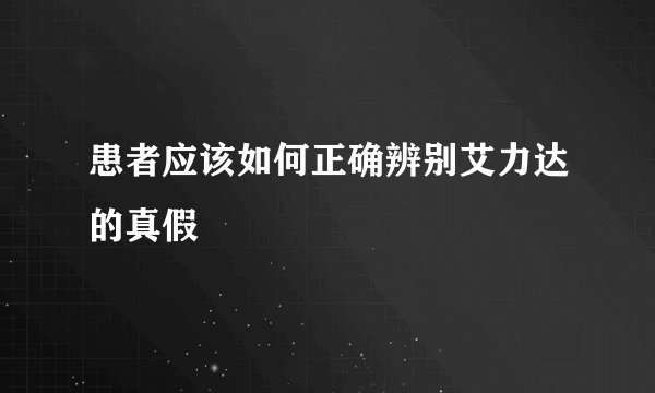 患者应该如何正确辨别艾力达的真假