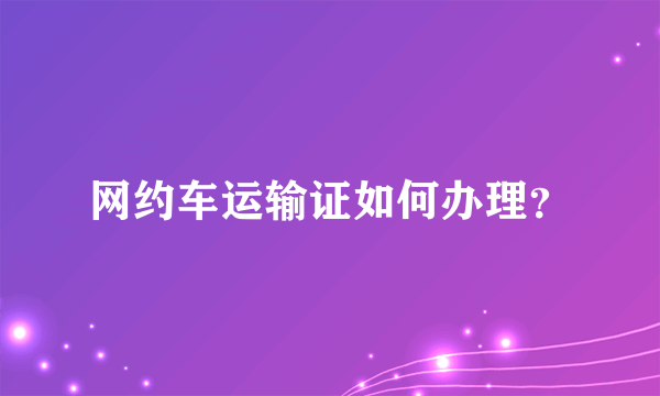 网约车运输证如何办理？