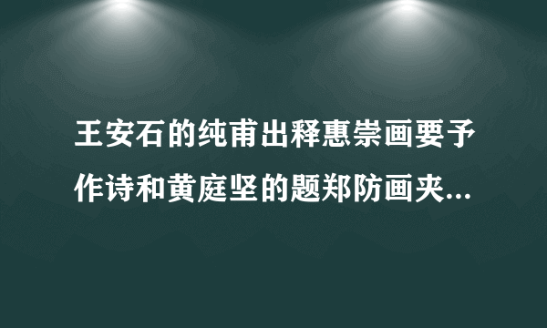 王安石的纯甫出释惠崇画要予作诗和黄庭坚的题郑防画夹五首各表达了怎样的内容？