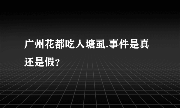 广州花都吃人塘虱.事件是真还是假？