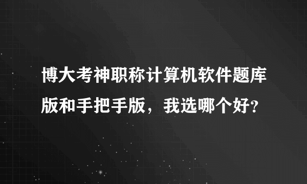 博大考神职称计算机软件题库版和手把手版，我选哪个好？