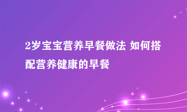 2岁宝宝营养早餐做法 如何搭配营养健康的早餐