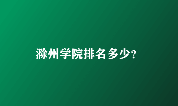 滁州学院排名多少？