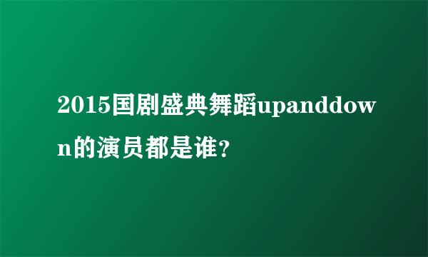 2015国剧盛典舞蹈upanddown的演员都是谁？