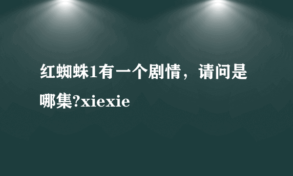 红蜘蛛1有一个剧情，请问是哪集?xiexie