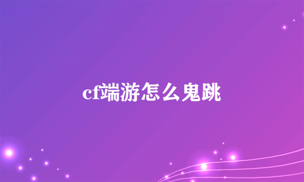 cf端游怎么鬼跳