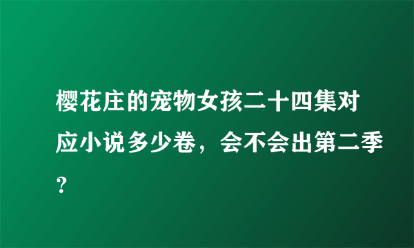 樱花庄的宠物女孩二十四集对应小说多少卷，会不会出第二季？