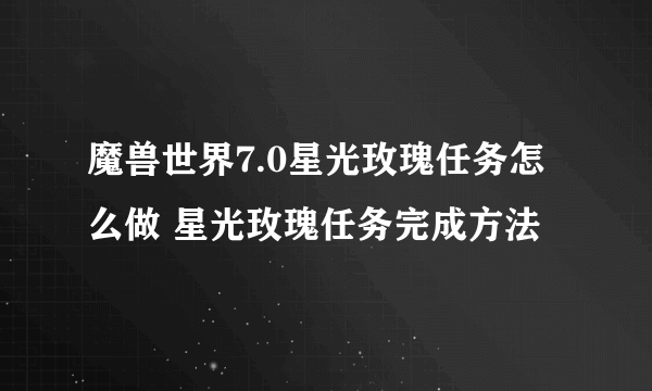 魔兽世界7.0星光玫瑰任务怎么做 星光玫瑰任务完成方法