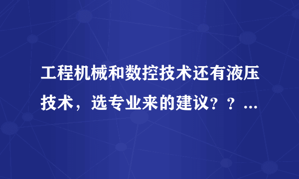 工程机械和数控技术还有液压技术，选专业来的建议？？究竟哪个好那个坏哪个容易学哪个容易找工作？？