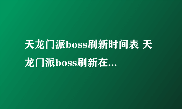 天龙门派boss刷新时间表 天龙门派boss刷新在哪里  科普