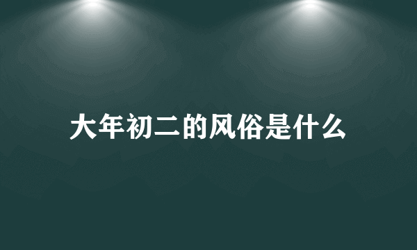 大年初二的风俗是什么