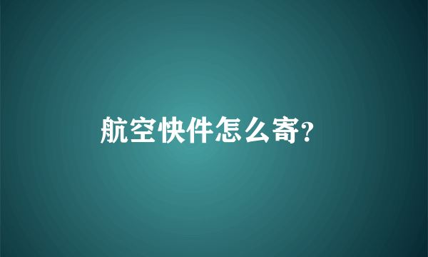 航空快件怎么寄？