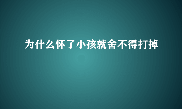 为什么怀了小孩就舍不得打掉