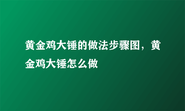 黄金鸡大锤的做法步骤图，黄金鸡大锤怎么做