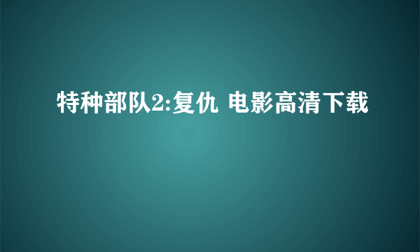 特种部队2:复仇 电影高清下载