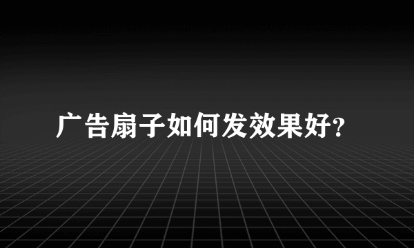 广告扇子如何发效果好？