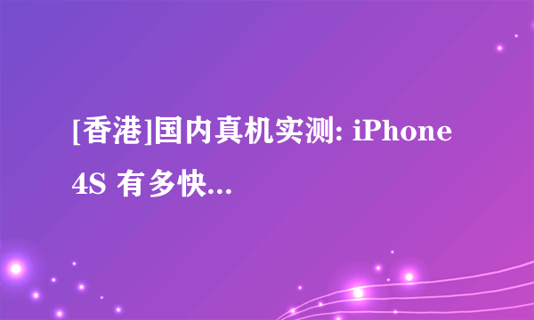 [香港]国内真机实测: iPhone 4S 有多快 ? 激快！但只有 512MB