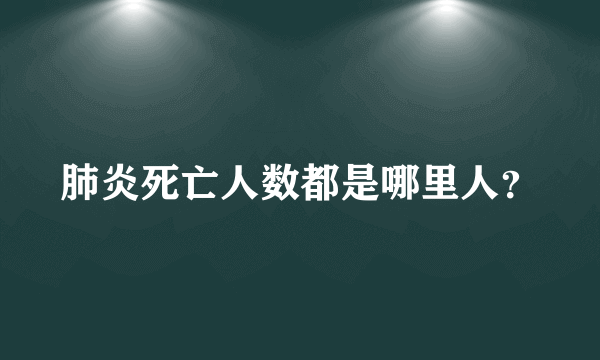 肺炎死亡人数都是哪里人？