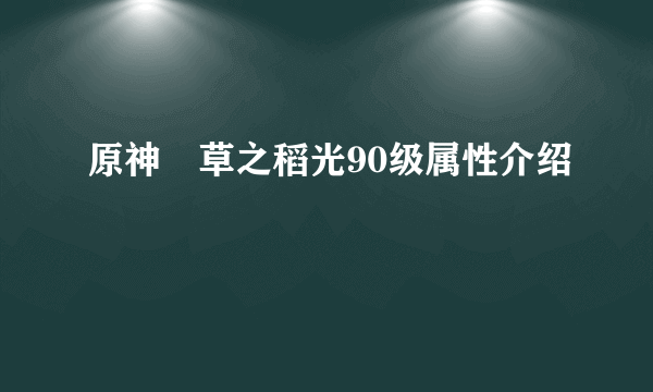 原神薙草之稻光90级属性介绍