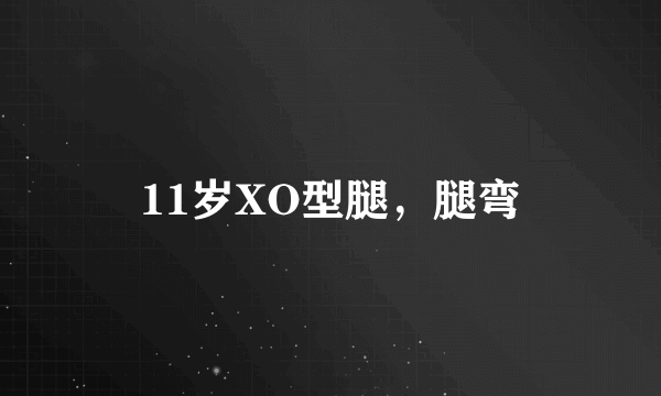 11岁XO型腿，腿弯