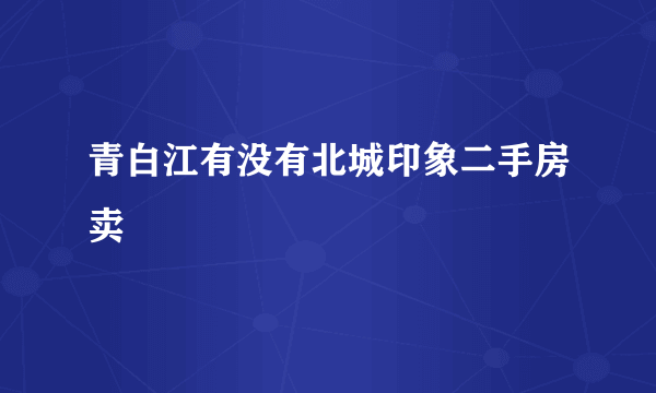 青白江有没有北城印象二手房卖