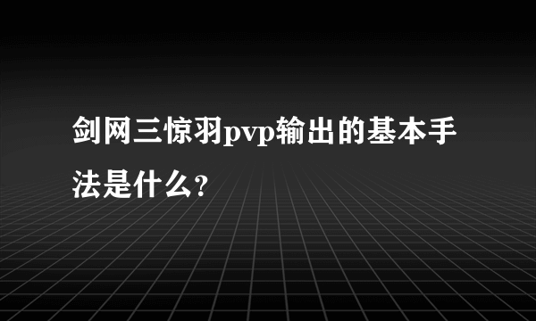 剑网三惊羽pvp输出的基本手法是什么？