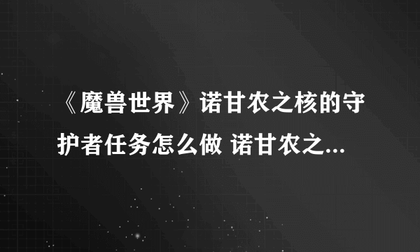 《魔兽世界》诺甘农之核的守护者任务怎么做 诺甘农之核的守护者任务全流程攻略