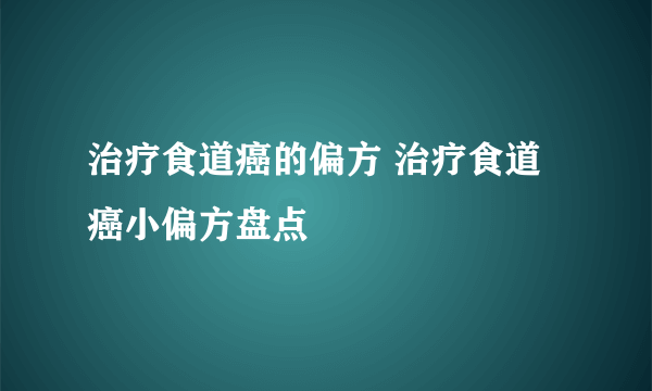 治疗食道癌的偏方 治疗食道癌小偏方盘点