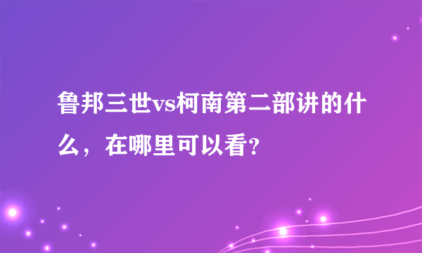 鲁邦三世vs柯南第二部讲的什么，在哪里可以看？