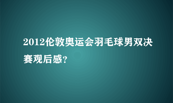 2012伦敦奥运会羽毛球男双决赛观后感？