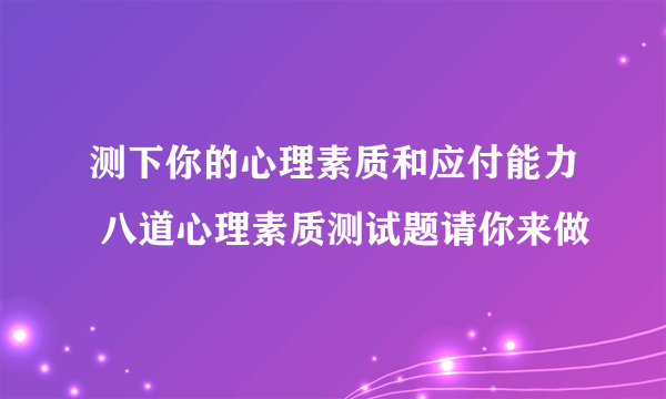 测下你的心理素质和应付能力 八道心理素质测试题请你来做