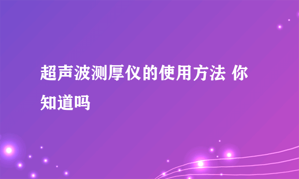 超声波测厚仪的使用方法 你知道吗