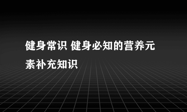 健身常识 健身必知的营养元素补充知识