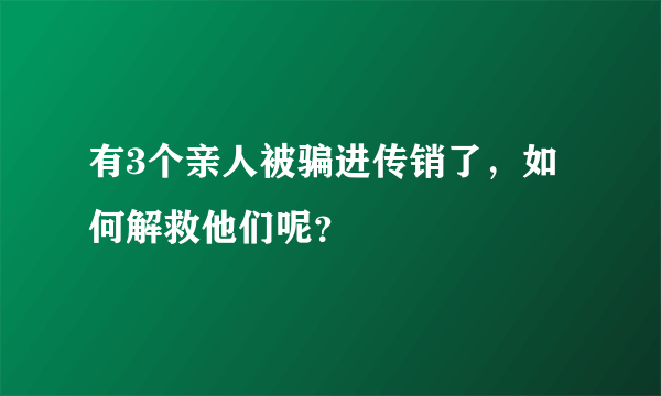 有3个亲人被骗进传销了，如何解救他们呢？