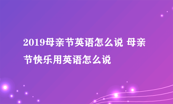 2019母亲节英语怎么说 母亲节快乐用英语怎么说