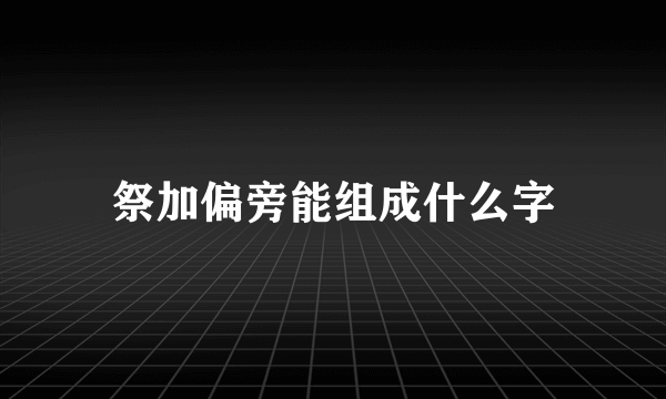 祭加偏旁能组成什么字