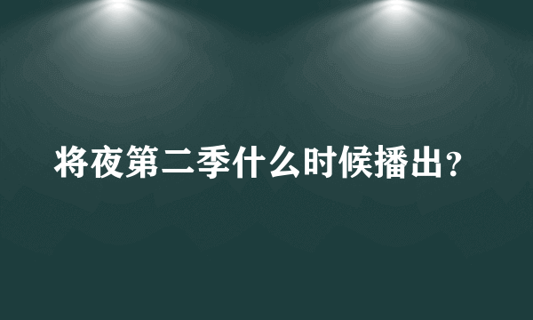 将夜第二季什么时候播出？