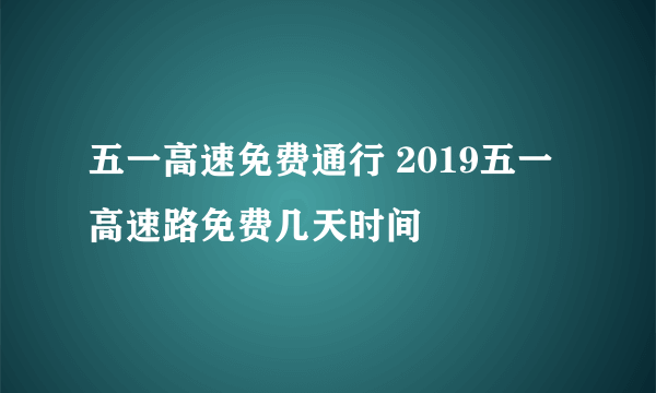 五一高速免费通行 2019五一高速路免费几天时间