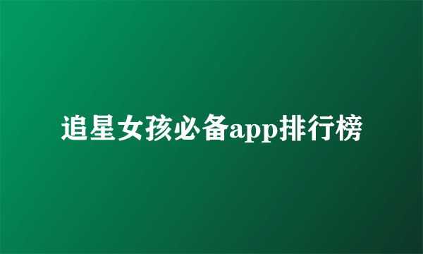 追星女孩必备app排行榜